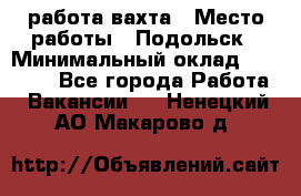 работа.вахта › Место работы ­ Подольск › Минимальный оклад ­ 36 000 - Все города Работа » Вакансии   . Ненецкий АО,Макарово д.